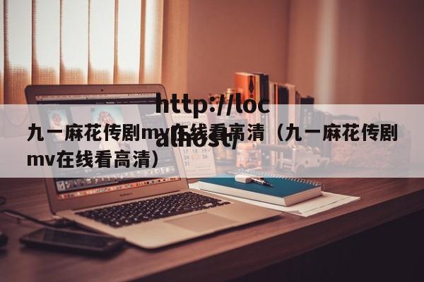 九一麻花传剧mv在线看高清（九一麻花传剧mv在线看高清）