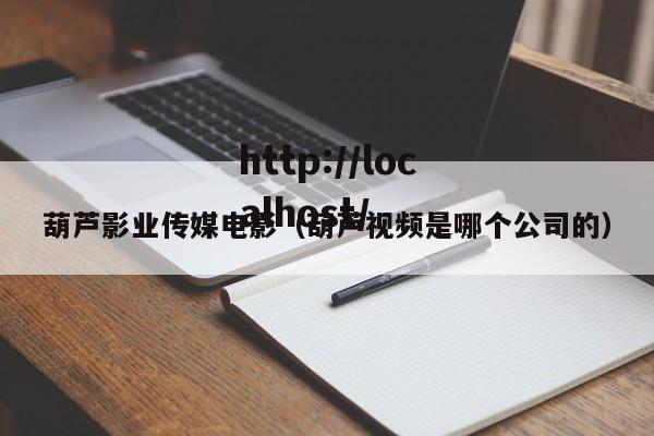 葫芦影业传媒电影（葫芦视频是哪个公司的）
